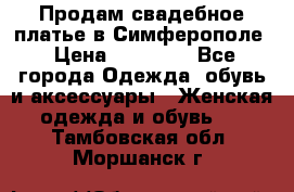  Продам свадебное платье в Симферополе › Цена ­ 25 000 - Все города Одежда, обувь и аксессуары » Женская одежда и обувь   . Тамбовская обл.,Моршанск г.